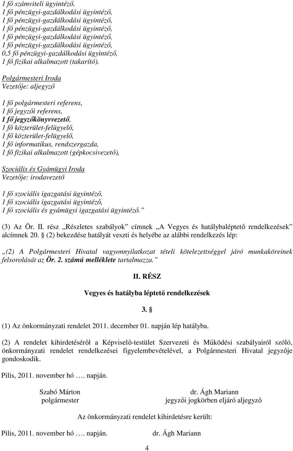 rendszergazda, 1 fı fizikai alkalmazott (gépkocsivezetı), Szociális és Gyámügyi Iroda 1 fı szociális igazgatási ügyintézı, 1 fı szociális igazgatási ügyintézı, 1 fı szociális és gyámügyi igazgatási