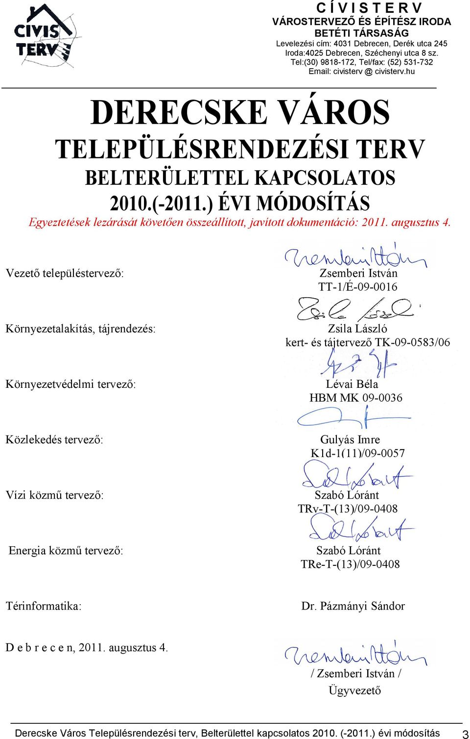 Vezető településtervező: Zsemberi István TT-/É-0-00 Környezetalakítás, tájrendezés: Zsila László kert- és tájtervező TK-0-0/0 Környezetvédelmi tervező: Lévai Béla HBM MK 0-00 Közlekedés tervező: