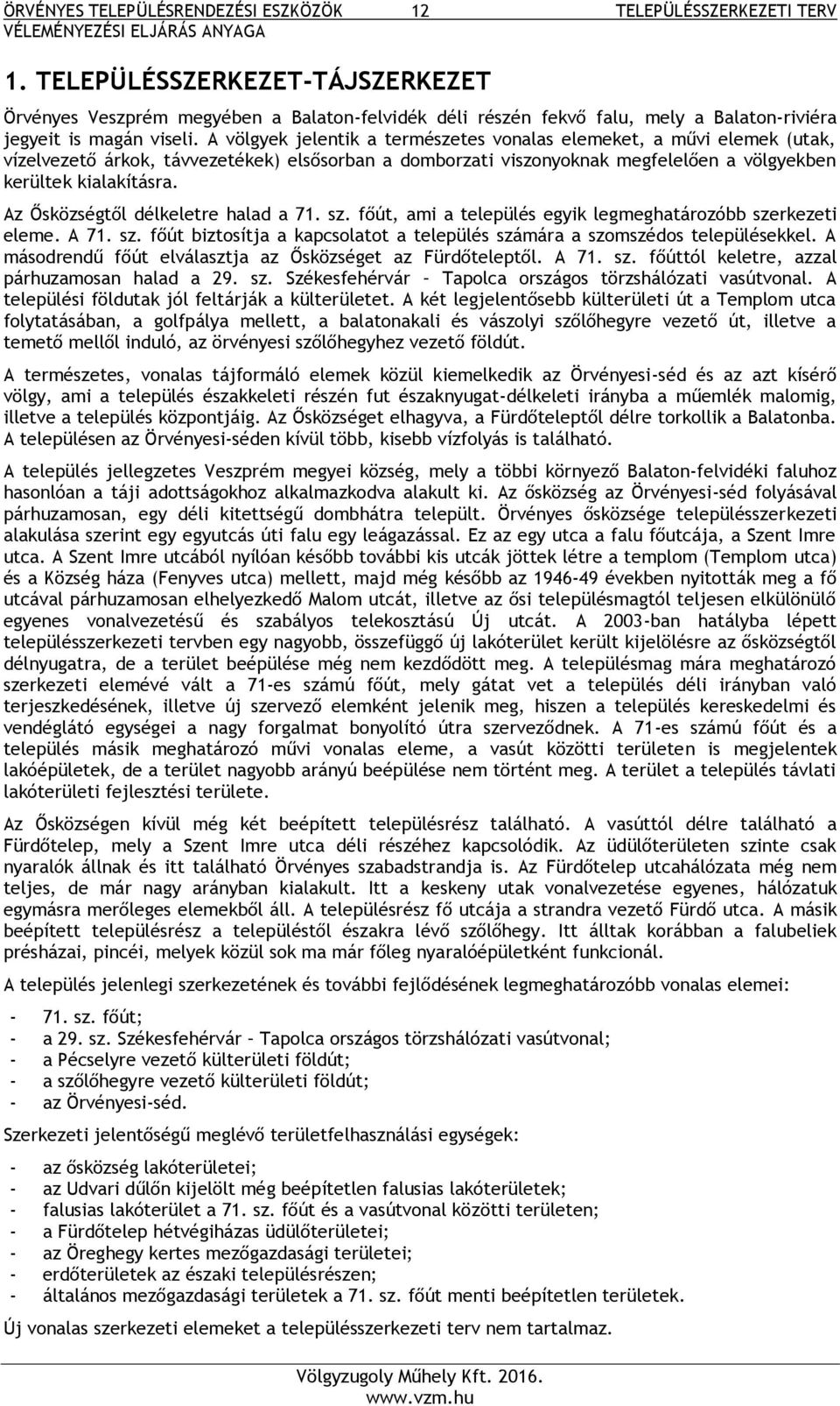 A völgyek jelentik a természetes vonalas elemeket, a művi elemek (utak, vízelvezető árkok, távvezetékek) elsősorban a domborzati viszonyoknak megfelelően a völgyekben kerültek kialakításra.