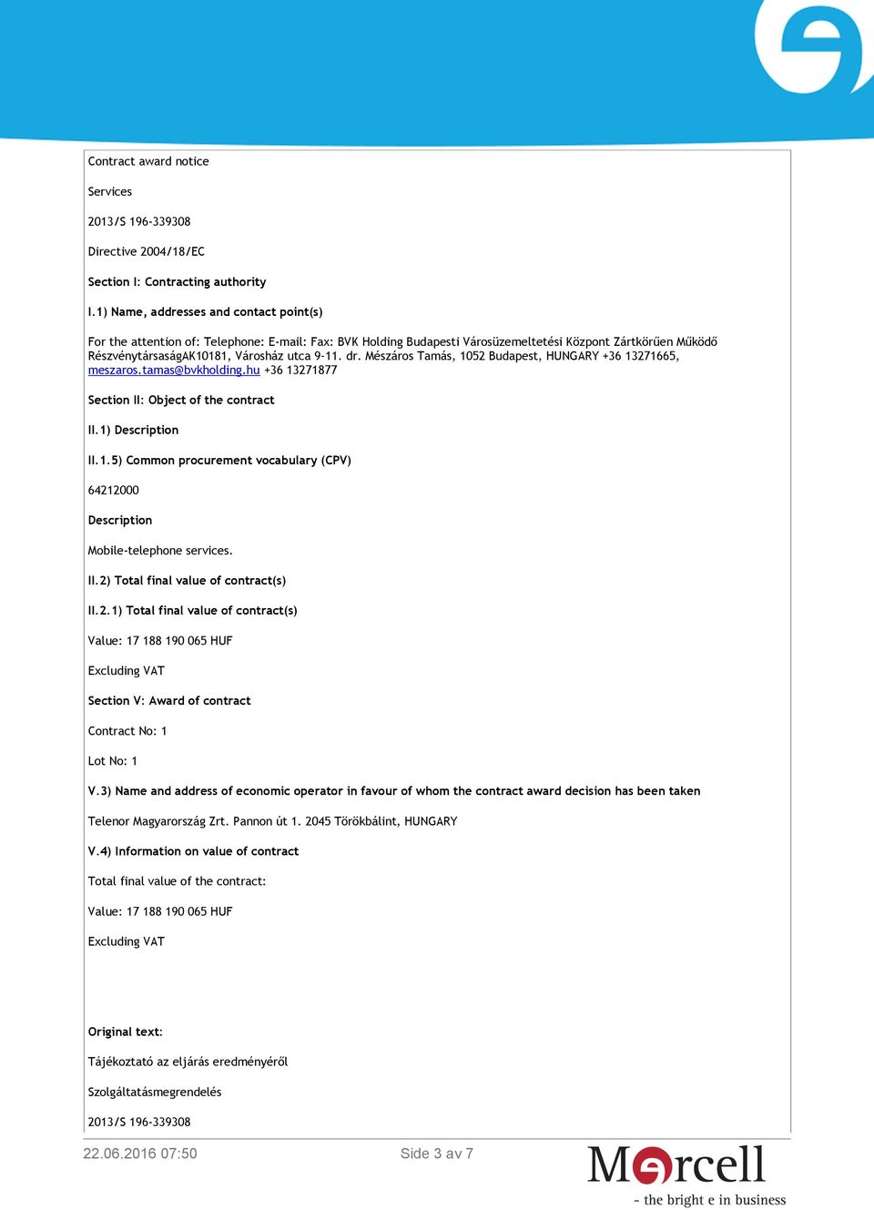 Mészáros Tamás, 1052 Budapest, HUNGARY +36 13271665, meszaros.tamas@bvkholding.hu +36 13271877 Section II: Object of the contract II.1) Description II.1.5) Common procurement vocabulary (CPV) 64212000 Description Mobile-telephone services.