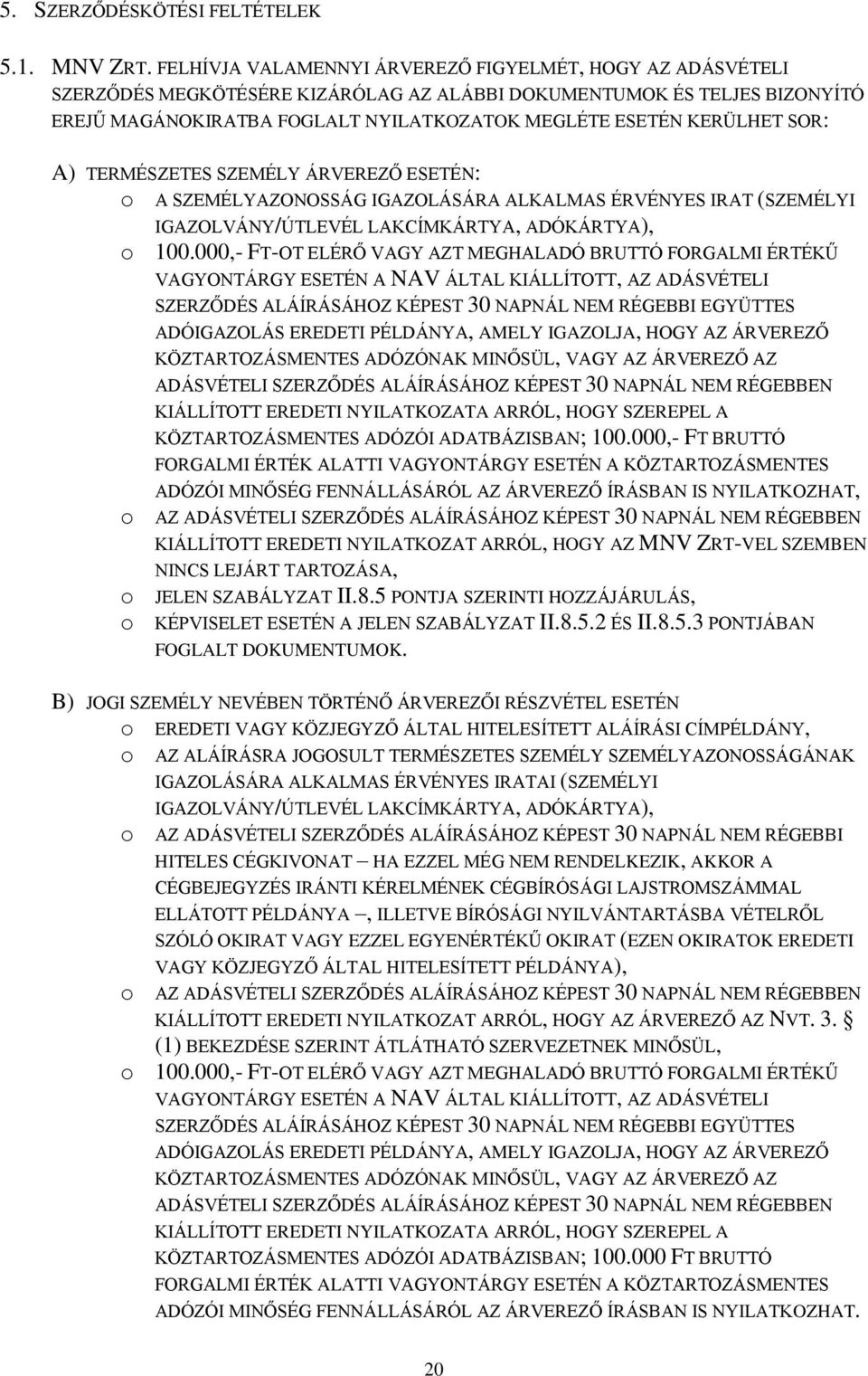 SOR: A) TERMÉSZETES SZEMÉLY ÁRVEREZŐ ESETÉN: o A SZEMÉLYAZONOSSÁG IGAZOLÁSÁRA ALKALMAS ÉRVÉNYES IRAT (SZEMÉLYI IGAZOLVÁNY/ÚTLEVÉL LAKCÍMKÁRTYA, ADÓKÁRTYA), o 100.