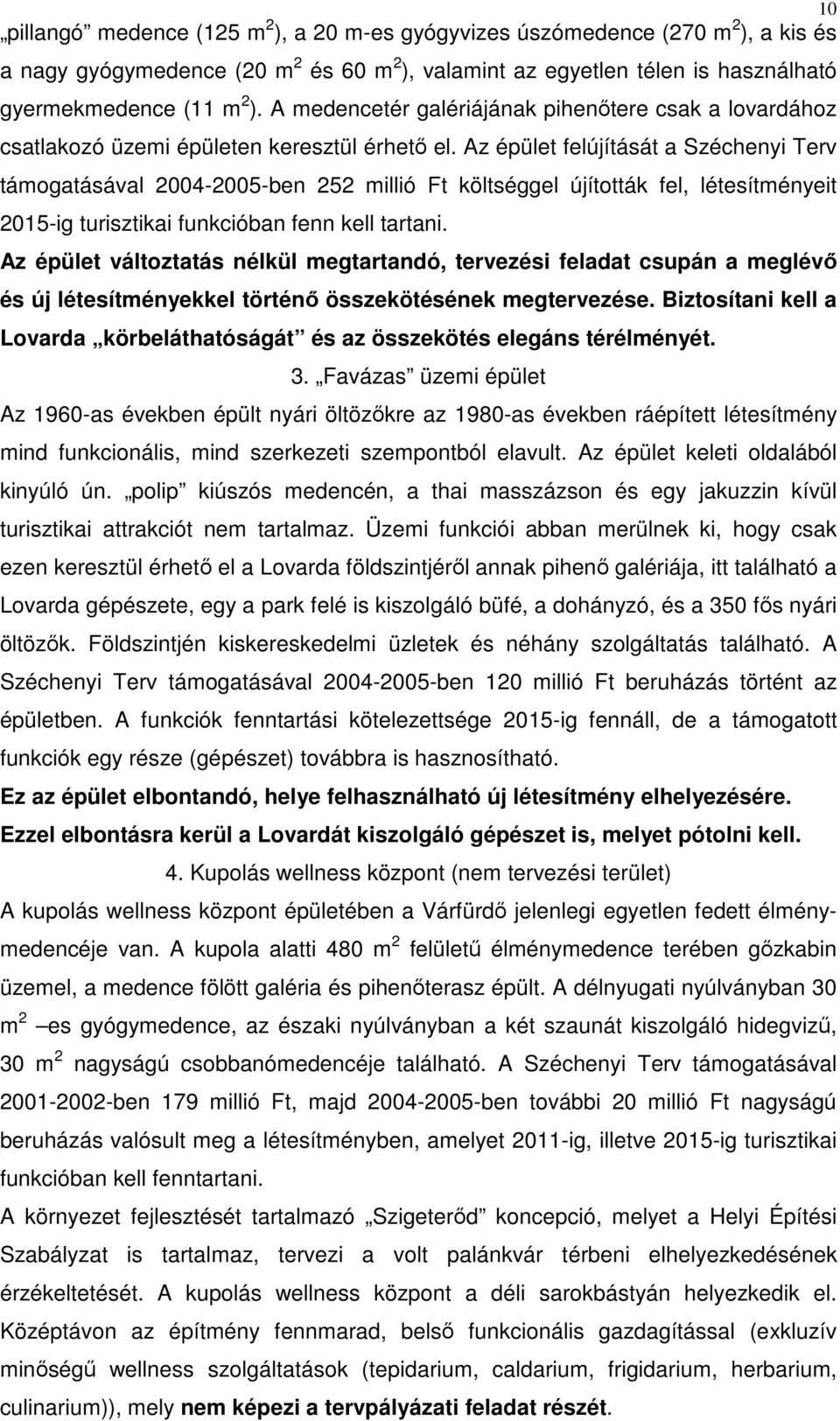 Az épület felújítását a Széchenyi Terv támogatásával 2004-2005-ben 252 millió Ft költséggel újították fel, létesítményeit 2015-ig turisztikai funkcióban fenn kell tartani.