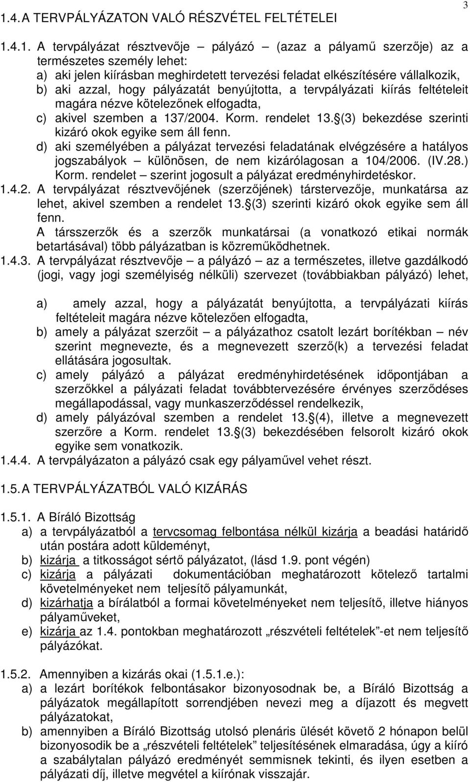 (3) bekezdése szerinti kizáró okok egyike sem áll fenn. d) aki személyében a pályázat tervezési feladatának elvégzésére a hatályos jogszabályok különösen, de nem kizárólagosan a 104/2006. (IV.28.