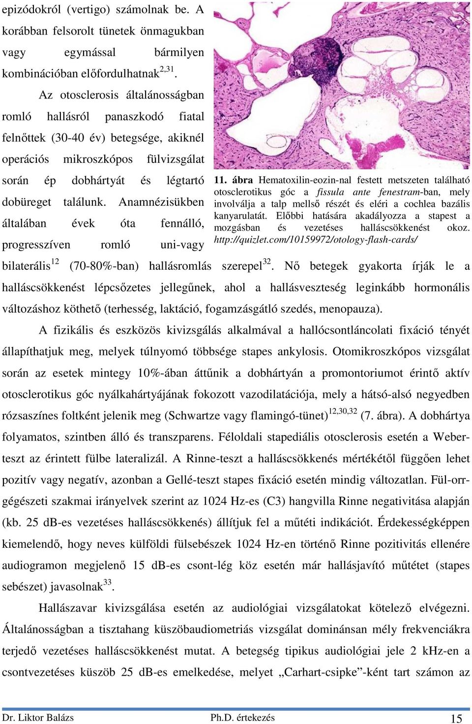 Anamnézisükben általában évek óta fennálló, progresszíven romló uni-vagy bilaterális 12 (70-80%-ban) hallásromlás szerepel 32.