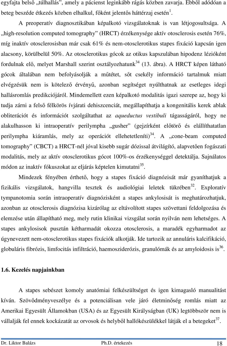 A high-resolution computed tomography (HRCT) érzékenysége aktív otosclerosis esetén 76%, míg inaktív otosclerosisban már csak 61% és nem-otosclerotikus stapes fixáció kapcsán igen alacsony,