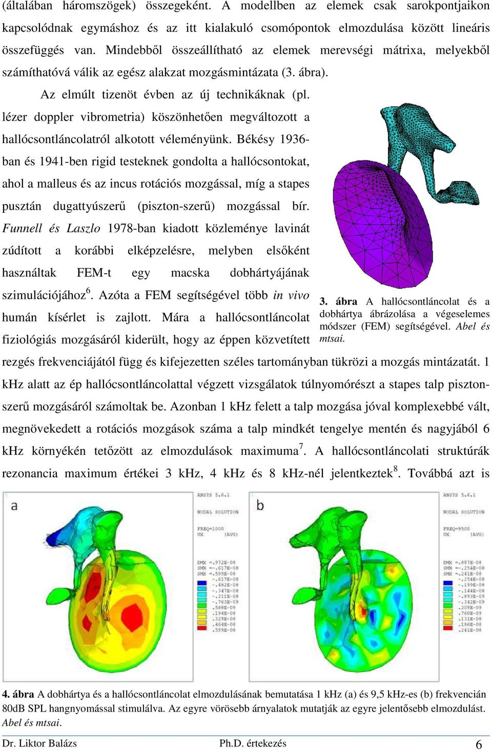 lézer doppler vibrometria) köszönhetően megváltozott a hallócsontláncolatról alkotott véleményünk.