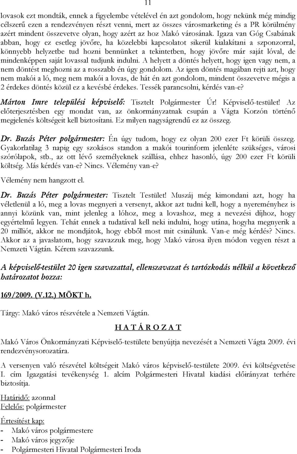 Igaza van Góg Csabának abban, hogy ez esetleg jövőre, ha közelebbi kapcsolatot sikerül kialakítani a szponzorral, könnyebb helyzetbe tud hozni bennünket a tekintetben, hogy jövőre már saját lóval, de