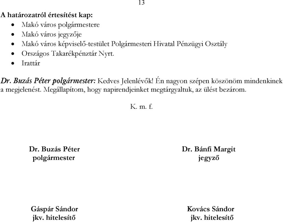 Én nagyon szépen köszönöm mindenkinek a megjelenést. Megállapítom, hogy napirendjeinket megtárgyaltuk, az ülést bezárom.