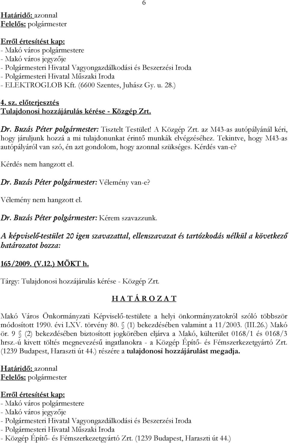 az M43-as autópályánál kéri, hogy járuljunk hozzá a mi tulajdonunkat érintő munkák elvégzéséhez. Tekintve, hogy M43-as autópályáról van szó, én azt gondolom, hogy azonnal szükséges. Kérdés van-e? Dr.