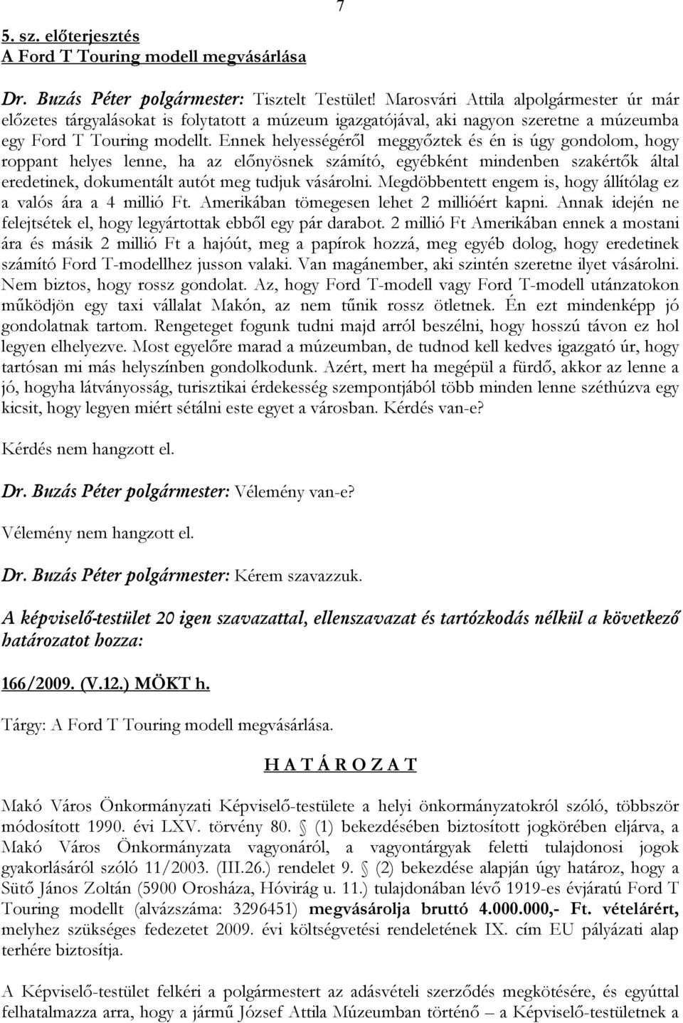 Ennek helyességéről meggyőztek és én is úgy gondolom, hogy roppant helyes lenne, ha az előnyösnek számító, egyébként mindenben szakértők által eredetinek, dokumentált autót meg tudjuk vásárolni.