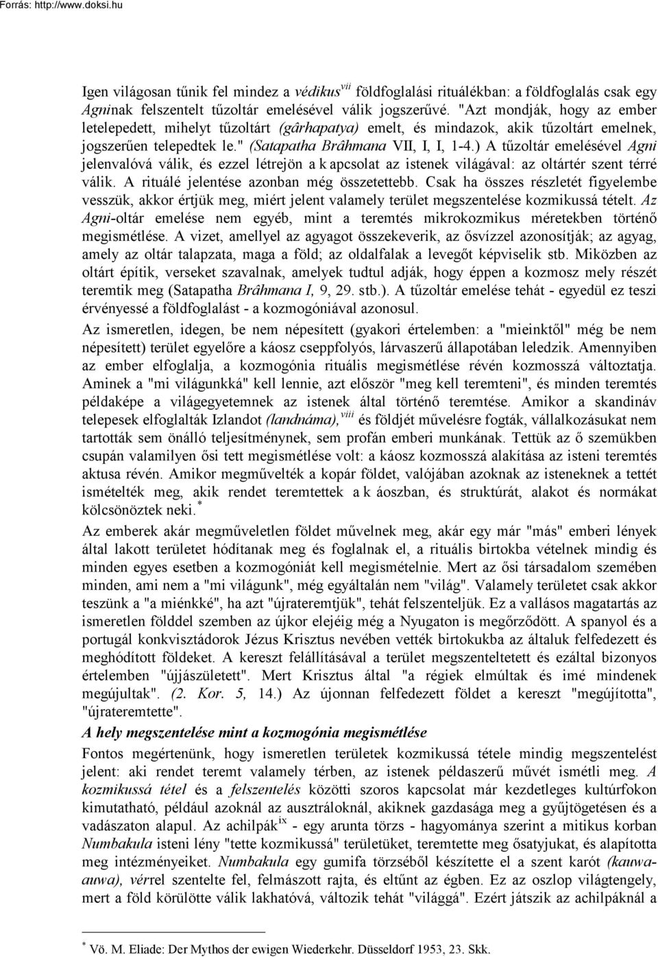 ) A tűzoltár emelésével Agni jelenvalóvá válik, és ezzel létrejön a k apcsolat az istenek világával: az oltártér szent térré válik. A rituálé jelentése azonban még összetettebb.