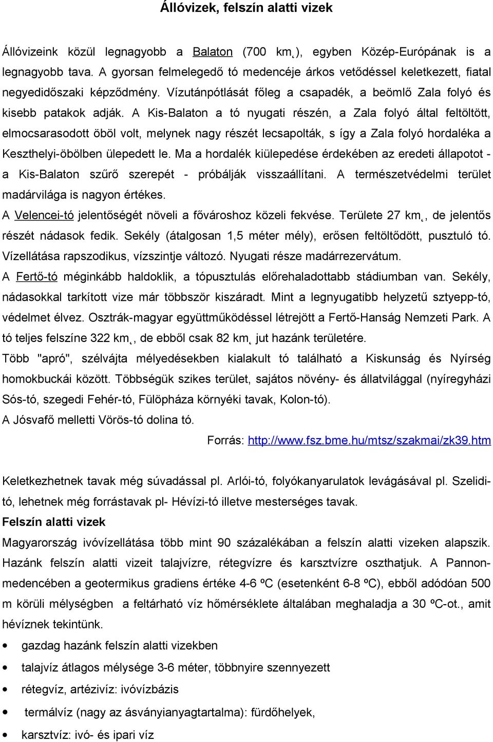 Kis-Balaton a tó nyugati részén, a Zala folyó által feltöltött, elmocsarasodott öböl volt, melynek nagy részét lecsapolták, s így a Zala folyó hordaléka a Keszthelyi-öbölben ülepedett le.