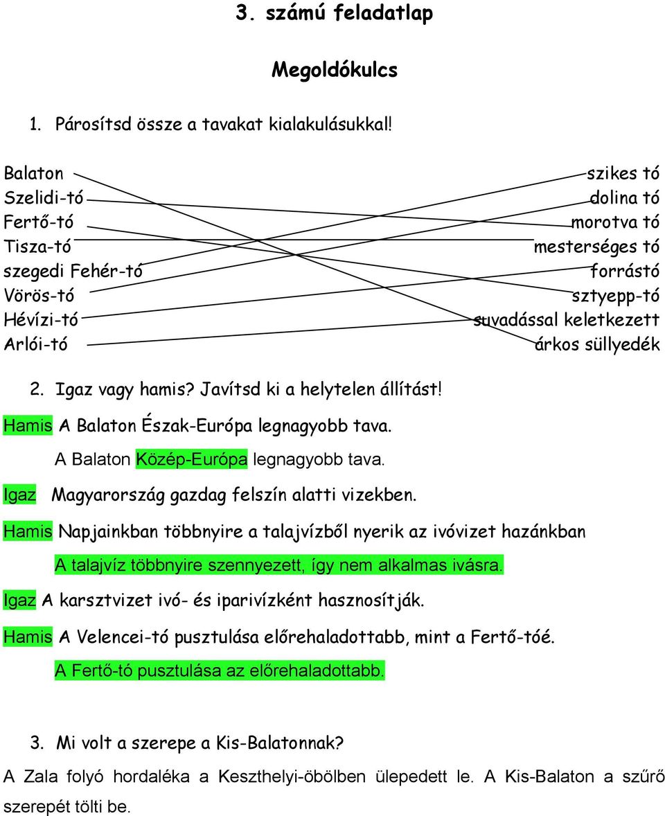 Igaz vagy hamis? Javítsd ki a helytelen állítást! Hamis Balaton Észak-urópa legnagyobb tava. Balaton Közép-urópa legnagyobb tava. Igaz Magyarország gazdag felszín alatti vizekben.