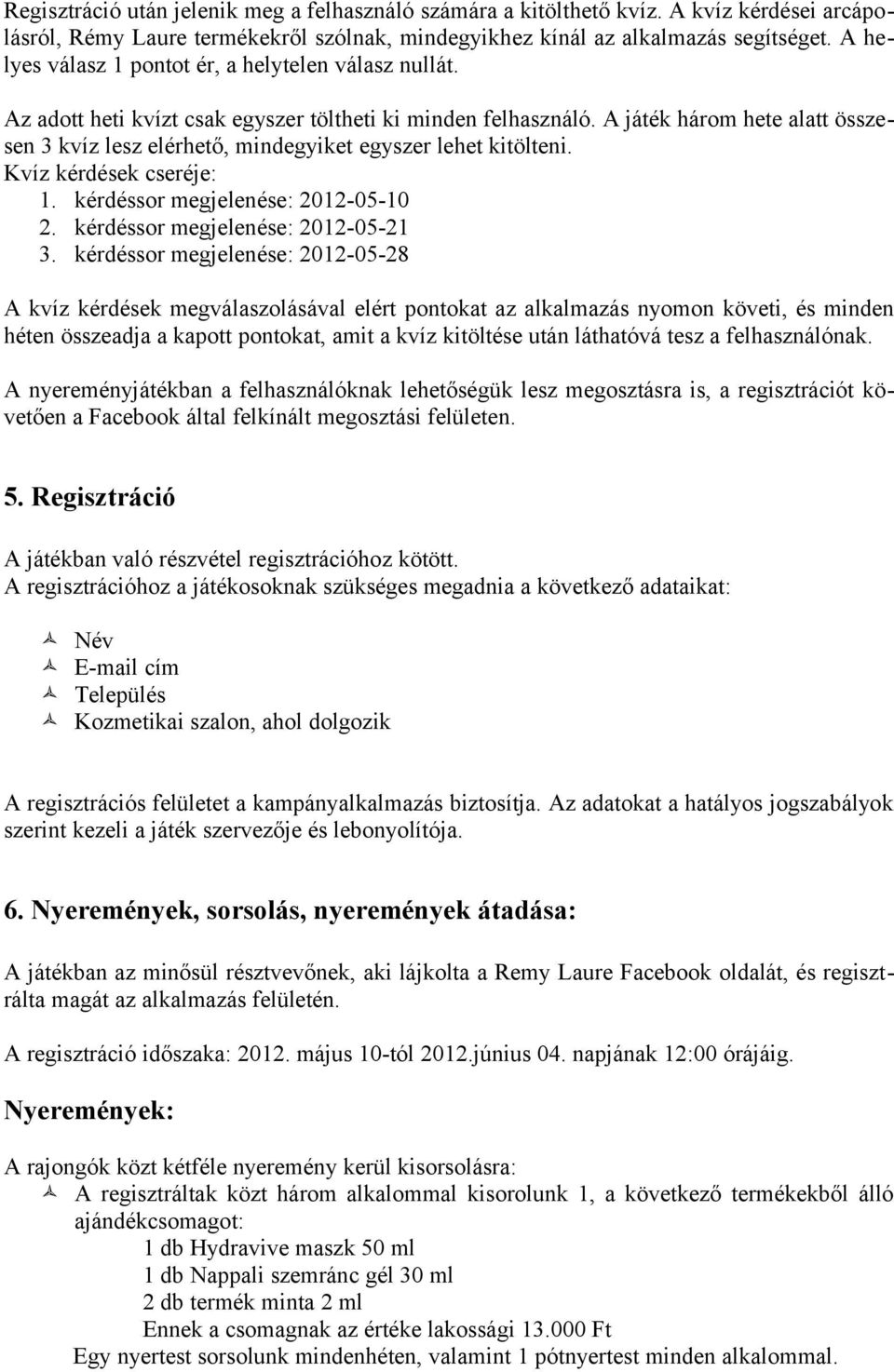 A játék három hete alatt összesen 3 kvíz lesz elérhető, mindegyiket egyszer lehet kitölteni. Kvíz kérdések cseréje: 1. kérdéssor megjelenése: 2012-05-10 2. kérdéssor megjelenése: 2012-05-21 3.