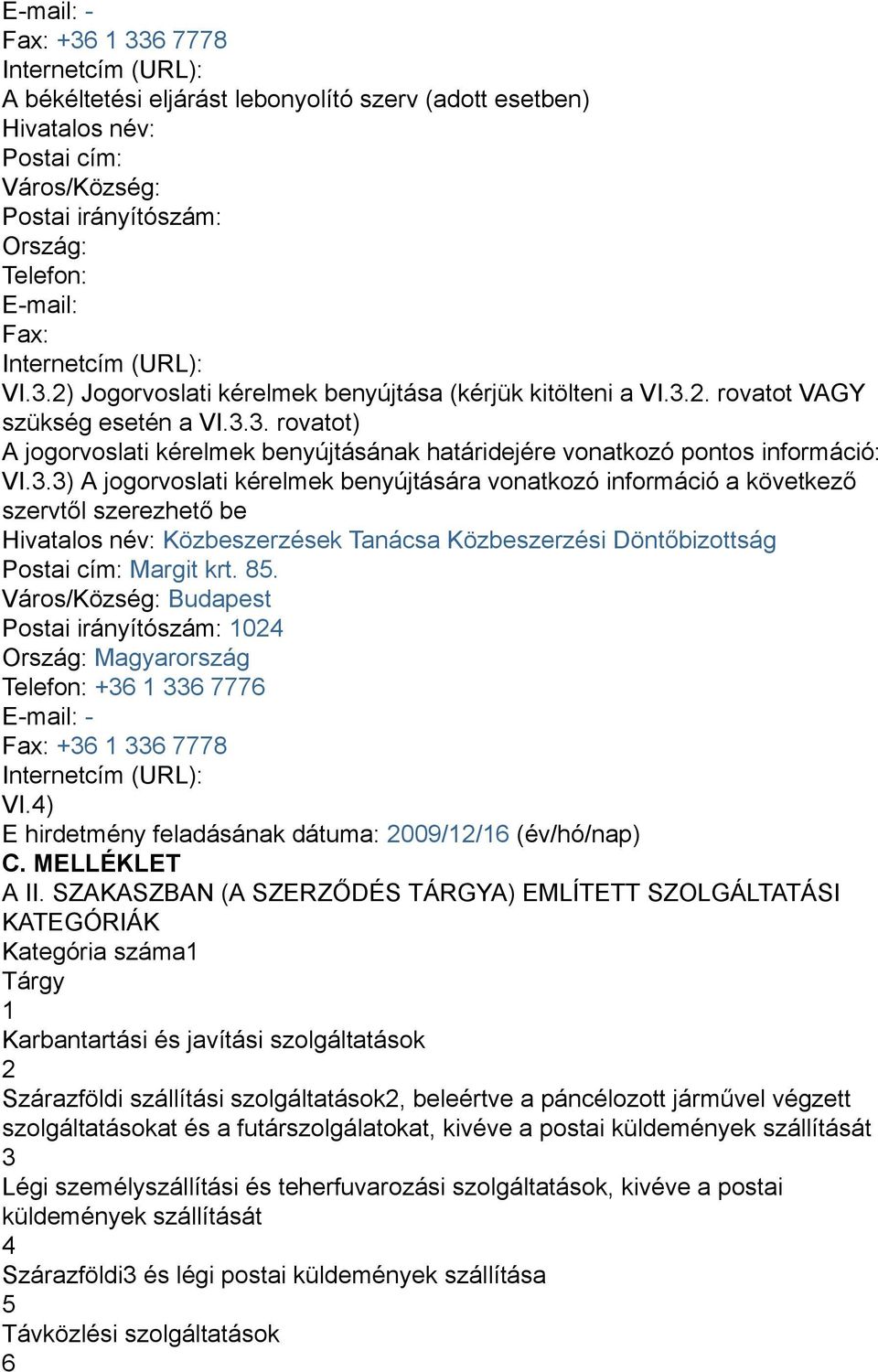 3.3) A jogorvoslati kérelmek benyújtására vonatkozó információ a következő szervtől szerezhető be Hivatalos név: Közbeszerzések Tanácsa Közbeszerzési Döntőbizottság Postai cím: Margit krt. 85.