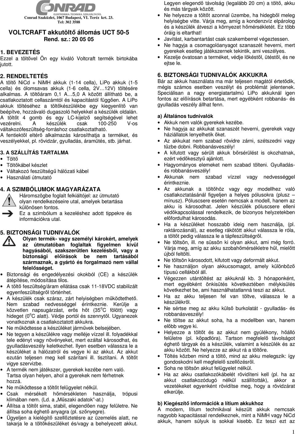 RENDELTETÉS A töltő NiCd + NiMH akkuk (1-14 cella), LiPo akkuk (1-5 cella) és ólomsavas akkuk (1-6 cella, 2V 12V) töltésére alkalmas.