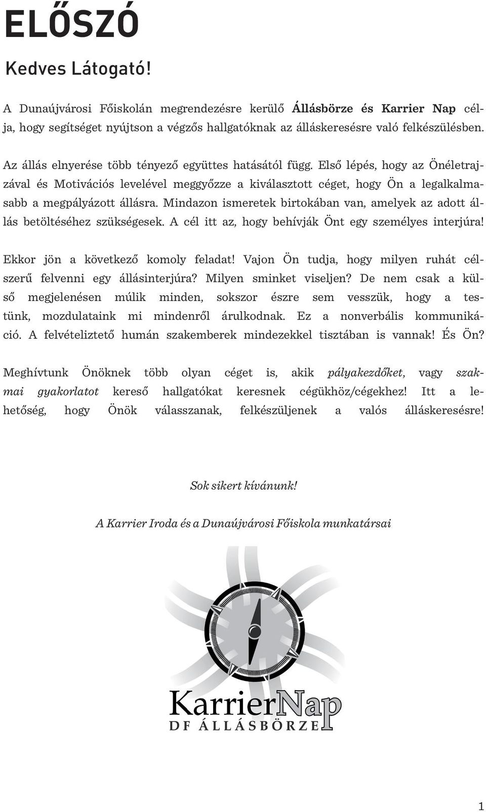 Mindazon ismeretek birtokában van, amelyek az adott állás betöltéséhez szükségesek. A cél itt az, hogy behívják Önt egy személyes interjúra! Ekkor jön a következő komoly feladat!