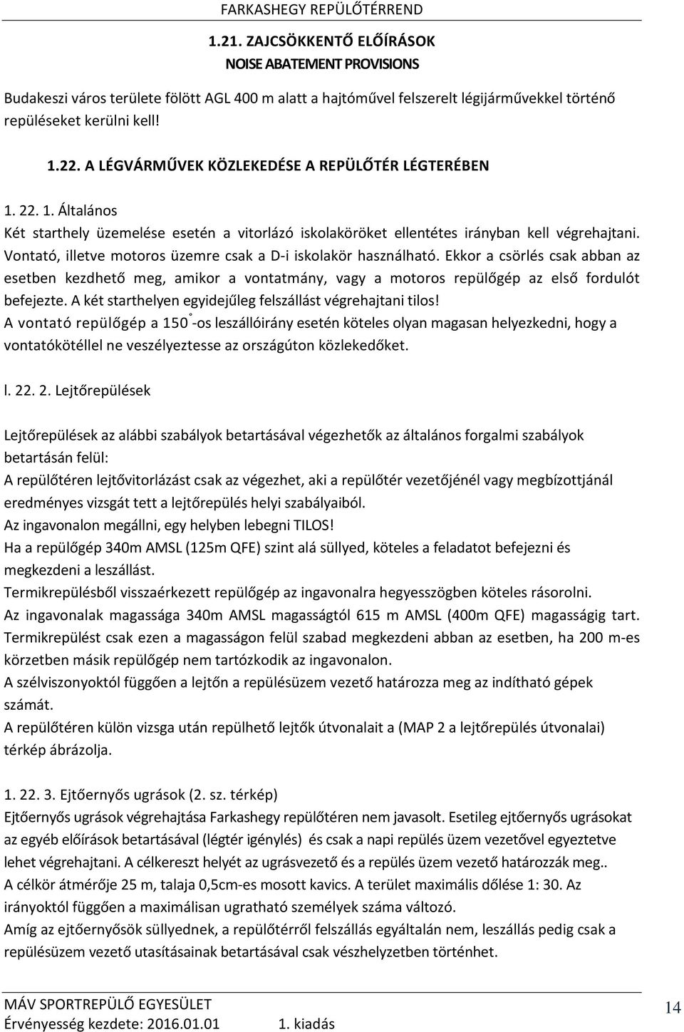 Vontató, illetve motoros üzemre csak a D-i iskolakör használható. Ekkor a csörlés csak abban az esetben kezdhető meg, amikor a vontatmány, vagy a motoros repülőgép az első fordulót befejezte.