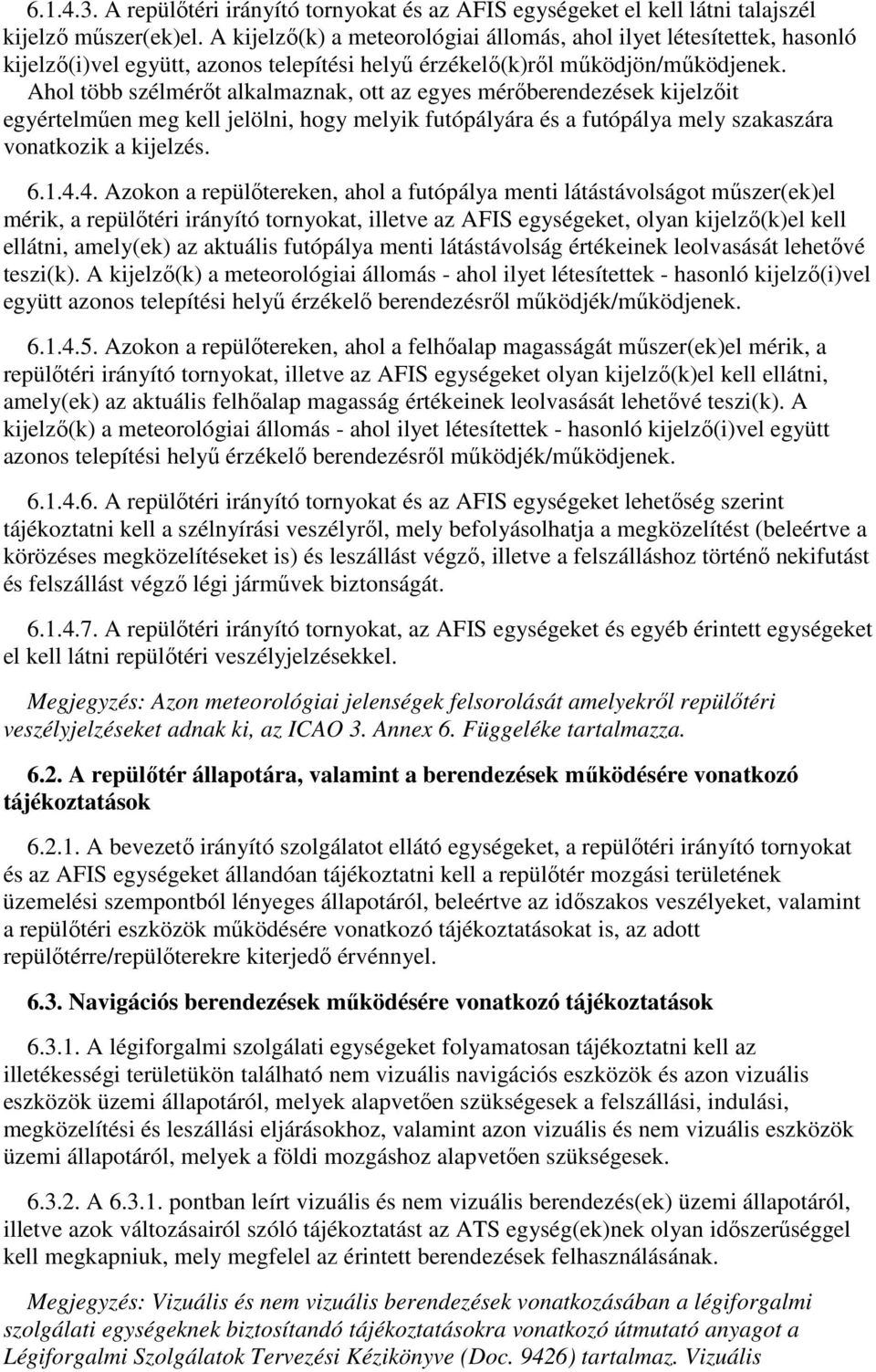 Ahol több szélmérőt alkalmaznak, ott az egyes mérőberendezések kijelzőit egyértelműen meg kell jelölni, hogy melyik futópályára és a futópálya mely szakaszára vonatkozik a kijelzés. 6.1.4.