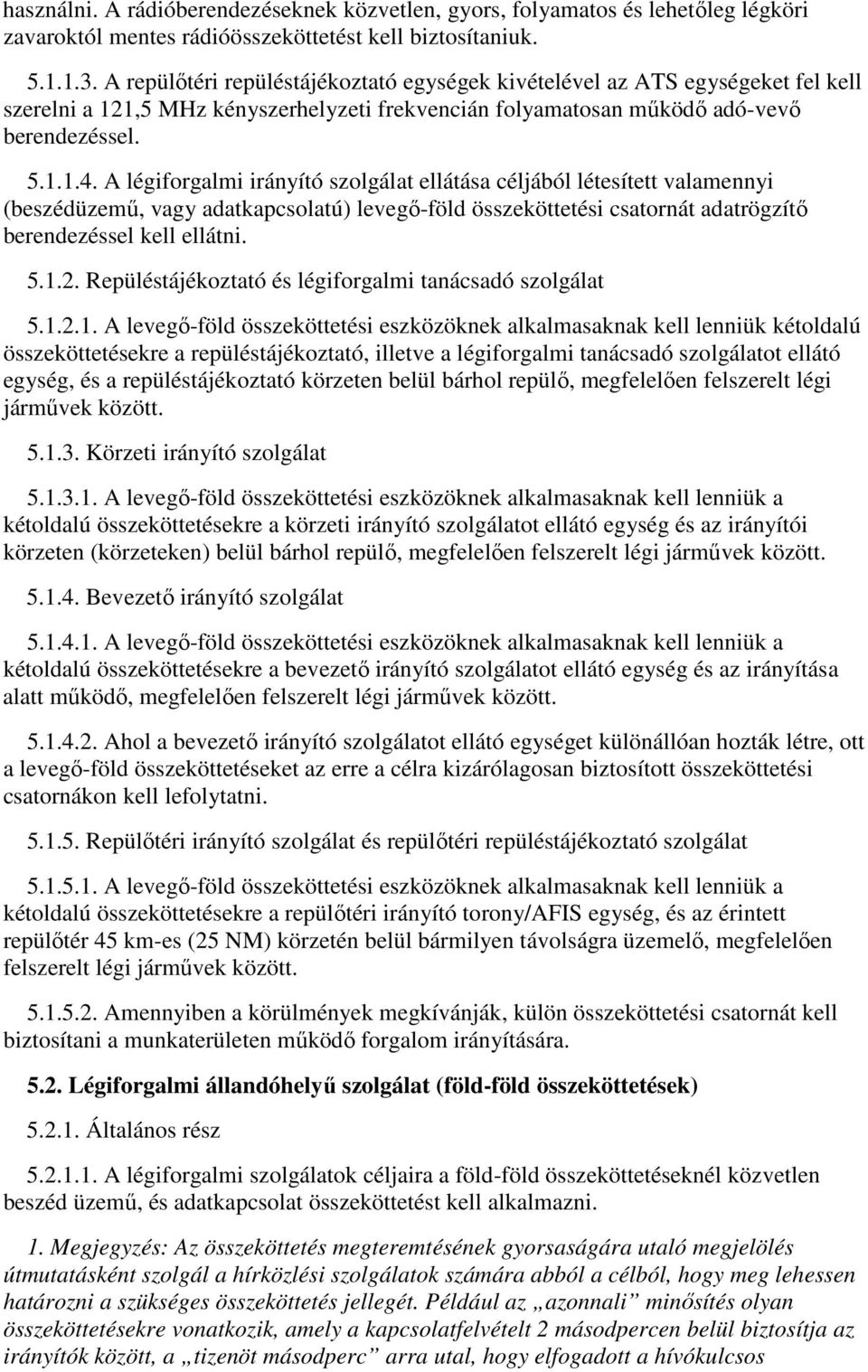 A légiforgalmi irányító szolgálat ellátása céljából létesített valamennyi (beszédüzemű, vagy adatkapcsolatú) levegő-föld összeköttetési csatornát adatrögzítő berendezéssel kell ellátni. 5.1.2.