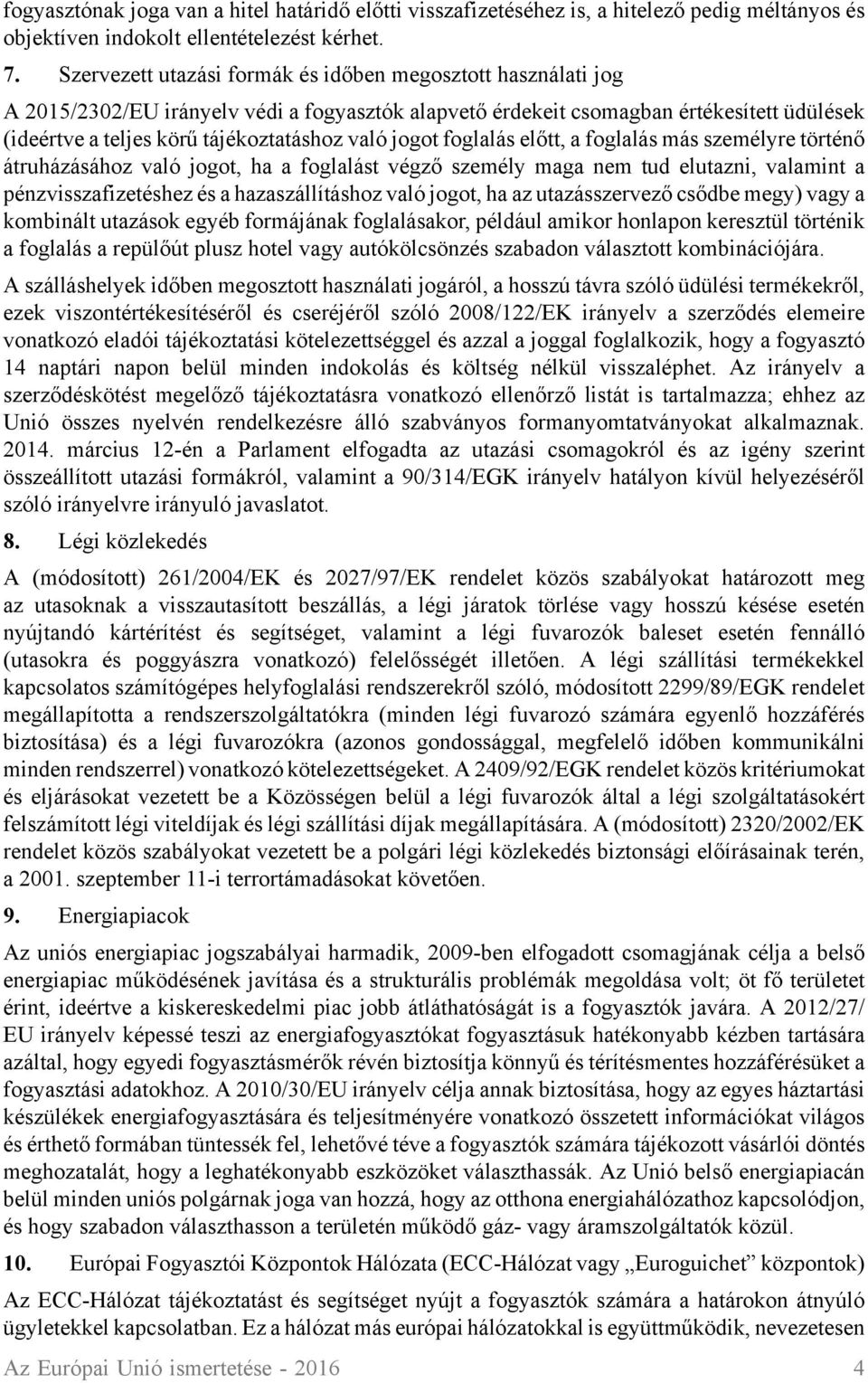 jogot foglalás előtt, a foglalás más személyre történő átruházásához való jogot, ha a foglalást végző személy maga nem tud elutazni, valamint a pénzvisszafizetéshez és a hazaszállításhoz való jogot,