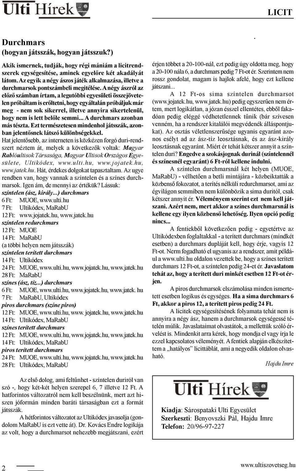 A négy ászról az előző számban írtam, a legutóbbi egyesületi összejövetelen próbáltam is erőltetni, hogy egyáltalán próbáljuk már meg - nem sok sikerrel, illetve annyira sikertelenül, hogy nem is