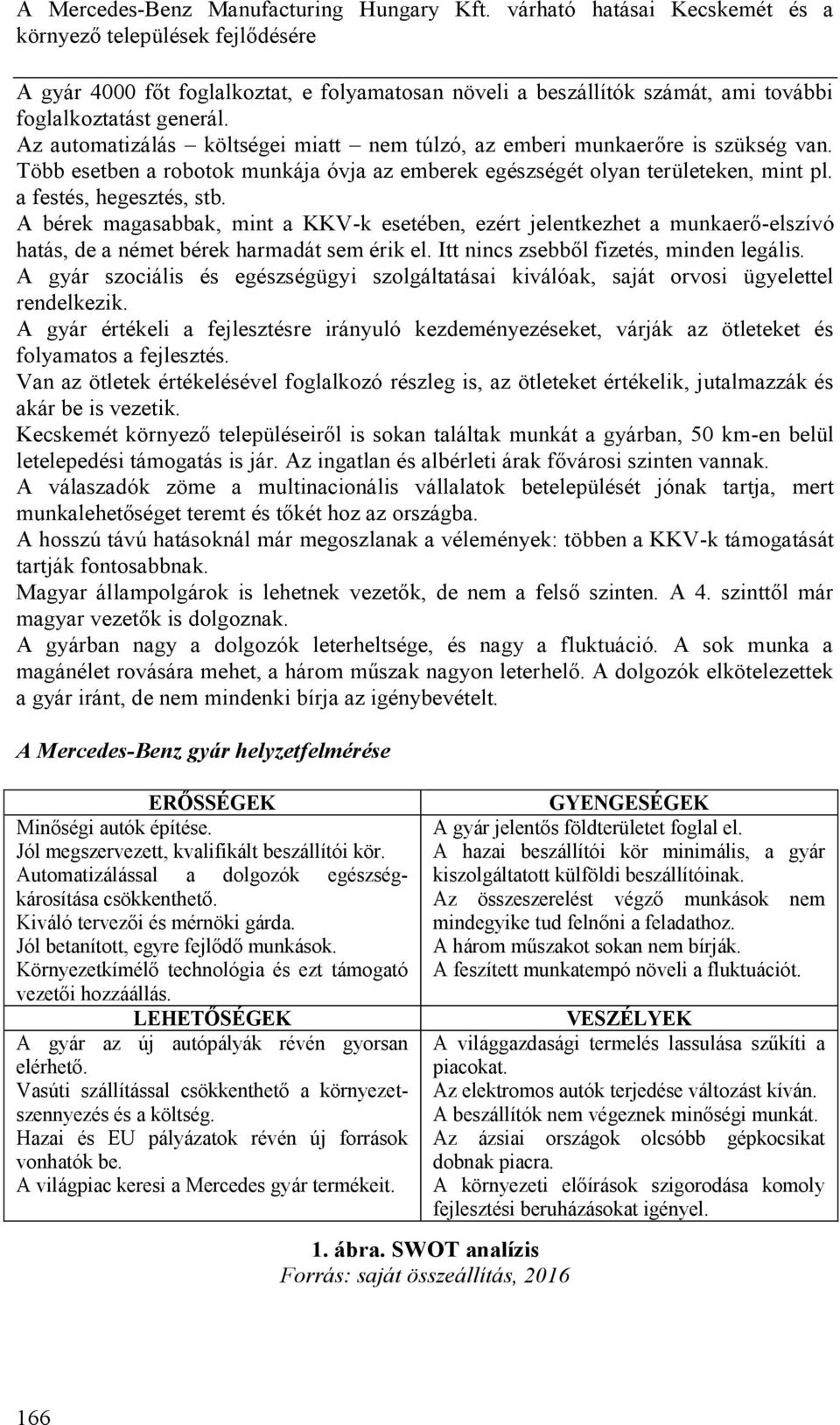 Az automatizálás költségei miatt nem túlzó, az emberi munkaerőre is szükség van. Több esetben a robotok munkája óvja az emberek egészségét olyan területeken, mint pl. a festés, hegesztés, stb.