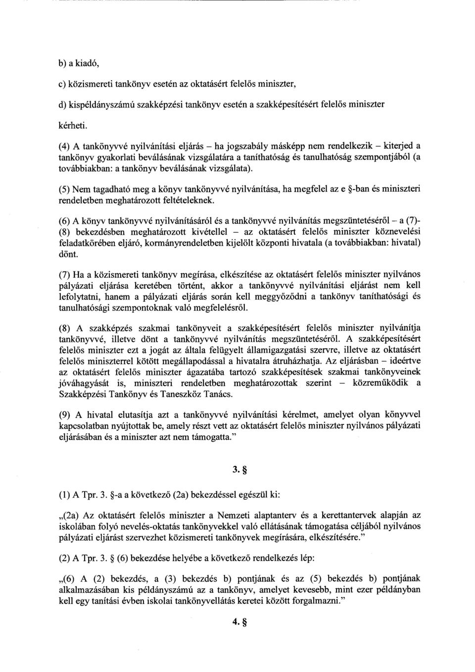 tankönyv beválásának vizsgálata). (5) Nem tagadható meg a könyv tankönyvvé nyilvánítása, ha megfelel az e -ban és miniszter i rendeletben meghatározott feltételeknek.