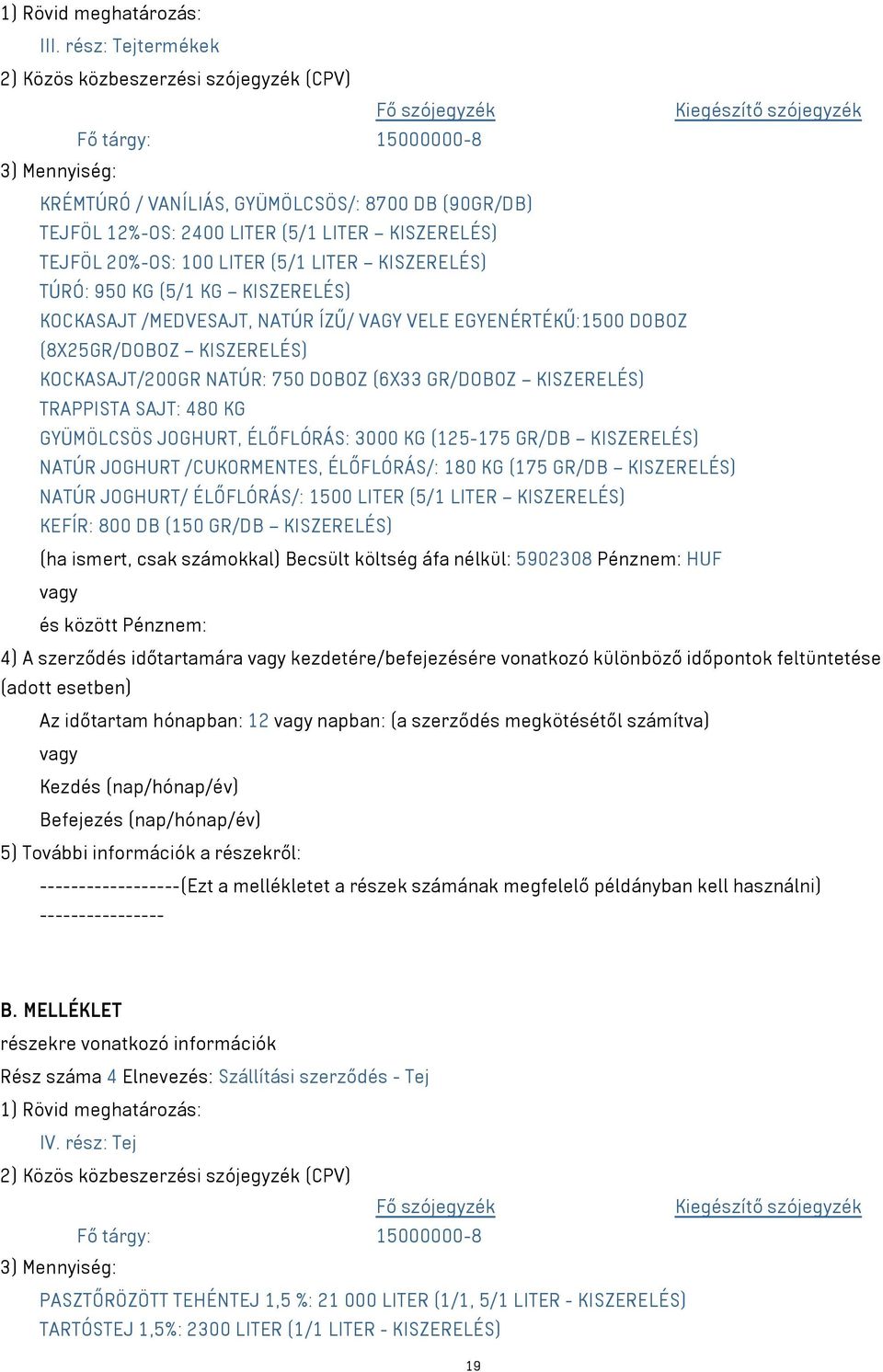 2400 LITER (5/1 LITER KISZERELÉS) TEJFÖL 20%-OS: 100 LITER (5/1 LITER KISZERELÉS) TÚRÓ: 950 KG (5/1 KG KISZERELÉS) KOCKASAJT /MEDVESAJT, NATÚR ÍZŰ/ VAGY VELE EGYENÉRTÉKŰ:1500 DOBOZ (8X25GR/DOBOZ