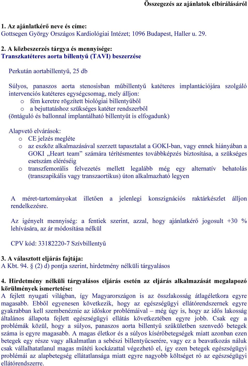 szolgáló intervenciós katéteres egységcsomag, mely álljon: o fém keretre rögzített biológiai billentyűből o a bejuttatáshoz szükséges katéter rendszerből (öntáguló és ballonnal implantálható