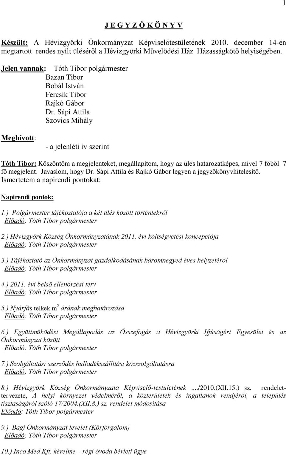 Sápi Attila Szovics Mihály Meghívott: - a jelenléti ív szerint Tóth Tibor: Köszöntöm a megjelenteket, megállapítom, hogy az ülés határozatképes, mivel 7 főből 7 fő megjelent. Javaslom, hogy Dr.