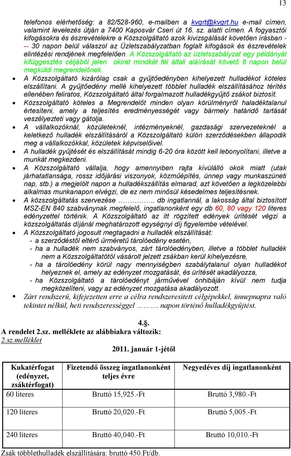 rendjének megfelelően. A Közszolgáltató az üzletszabályzat egy példányát kifüggesztés céljából jelen okirat mindkét fél általi aláírását követő 8 napon belül megküldi megrendelőnek.