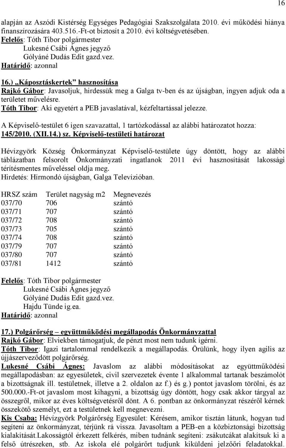 Tóth Tibor: Aki egyetért a PEB javaslatával, kézfeltartással jelezze. A Képviselő-testület 6 igen szavazattal, 1 tartózkodással az alábbi határozatot hozza: 145/2010. (XII.14.) sz.