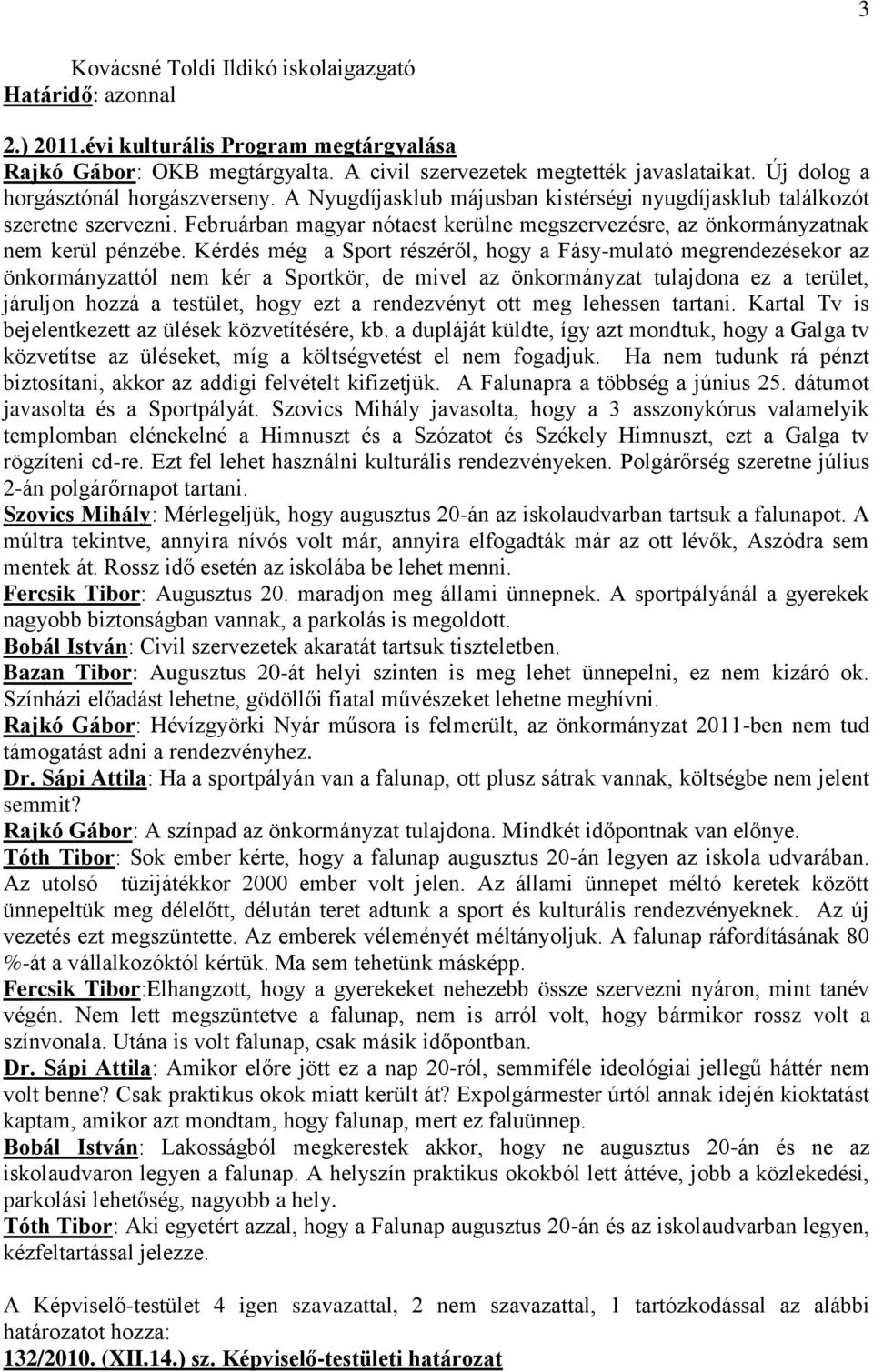 Kérdés még a Sport részéről, hogy a Fásy-mulató megrendezésekor az önkormányzattól nem kér a Sportkör, de mivel az önkormányzat tulajdona ez a terület, járuljon hozzá a testület, hogy ezt a