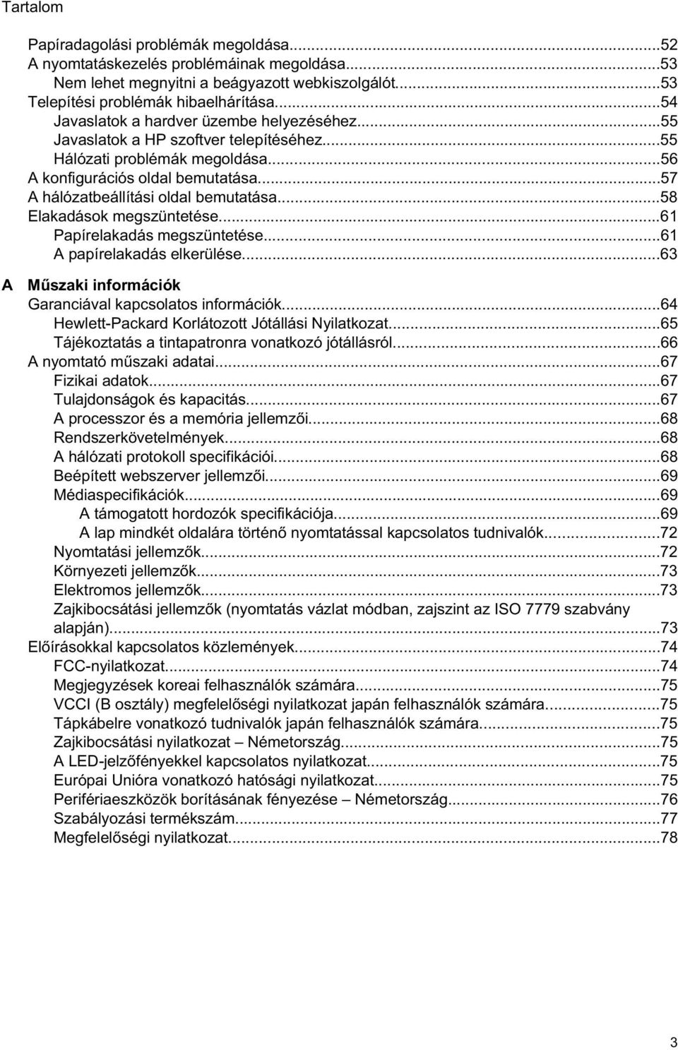 ..57 A hálózatbeállítási oldal bemutatása...58 Elakadások megszüntetése...61 Papírelakadás megszüntetése...61 A papírelakadás elkerülése...63 A M szaki információk Garanciával kapcsolatos információk.