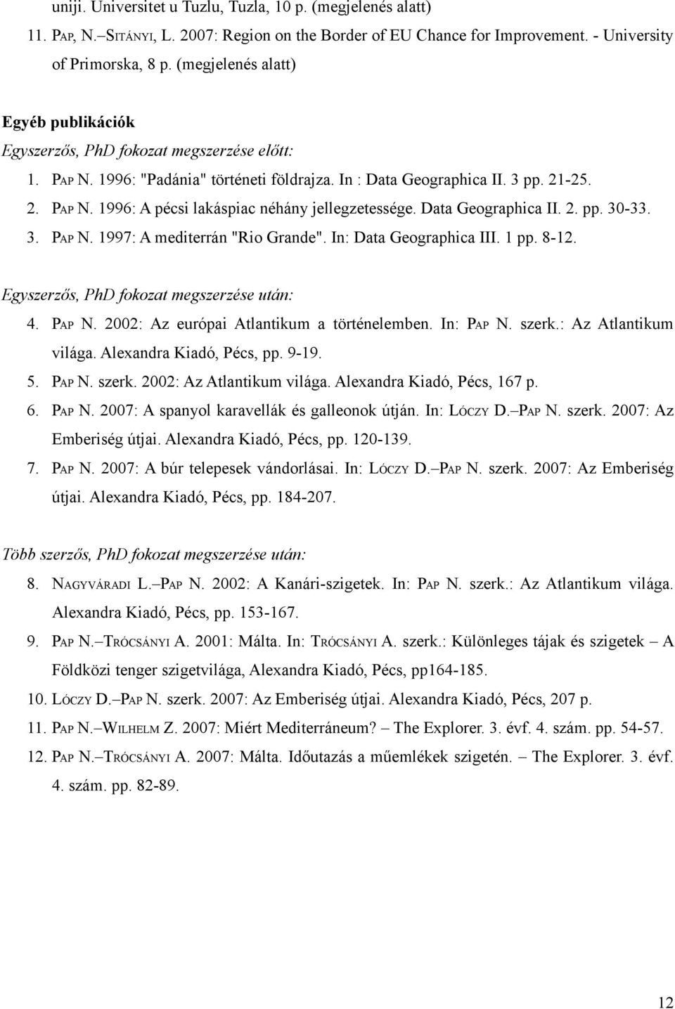 Data Geographica II. 2. pp. 30-33. 3. PAP N. 1997: A mediterrán "Rio Grande". In: Data Geographica III. 1 pp. 8-12. Egyszerzős, PhD fokozat megszerzése után: 4. PAP N. 2002: Az európai Atlantikum a történelemben.