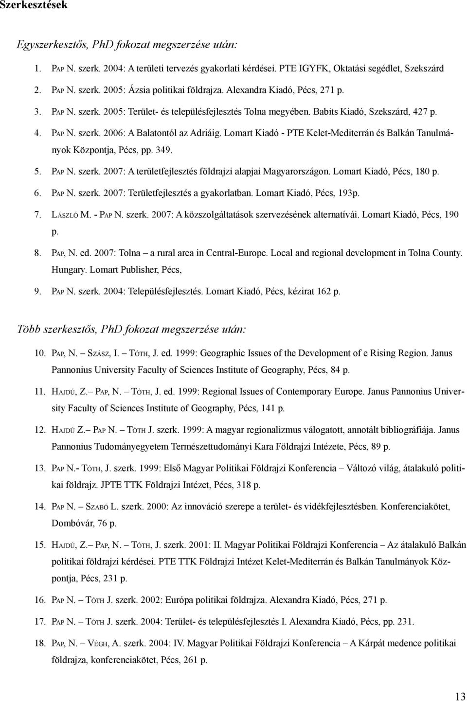 Lomart Kiadó - PTE Kelet-Mediterrán és Balkán Tanulmányok Központja, Pécs, pp. 349. 5. PAP N. szerk. 2007: A területfejlesztés földrajzi alapjai Magyarországon. Lomart Kiadó, Pécs, 180 p. 6. PAP N. szerk. 2007: Területfejlesztés a gyakorlatban.