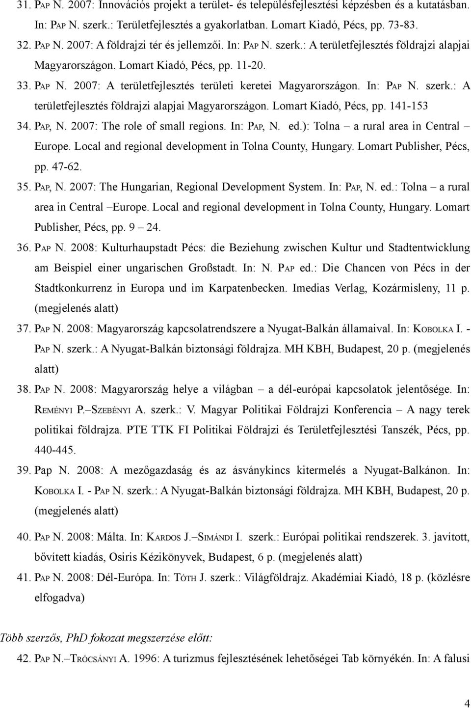 PAP, N. 2007: The role of small regions. In: PAP, N. ed.): Tolna a rural area in Central Europe. Local and regional development in Tolna County, Hungary. Lomart Publisher, Pécs, pp. 47-62. 35. PAP, N. 2007: The Hungarian, Regional Development System.