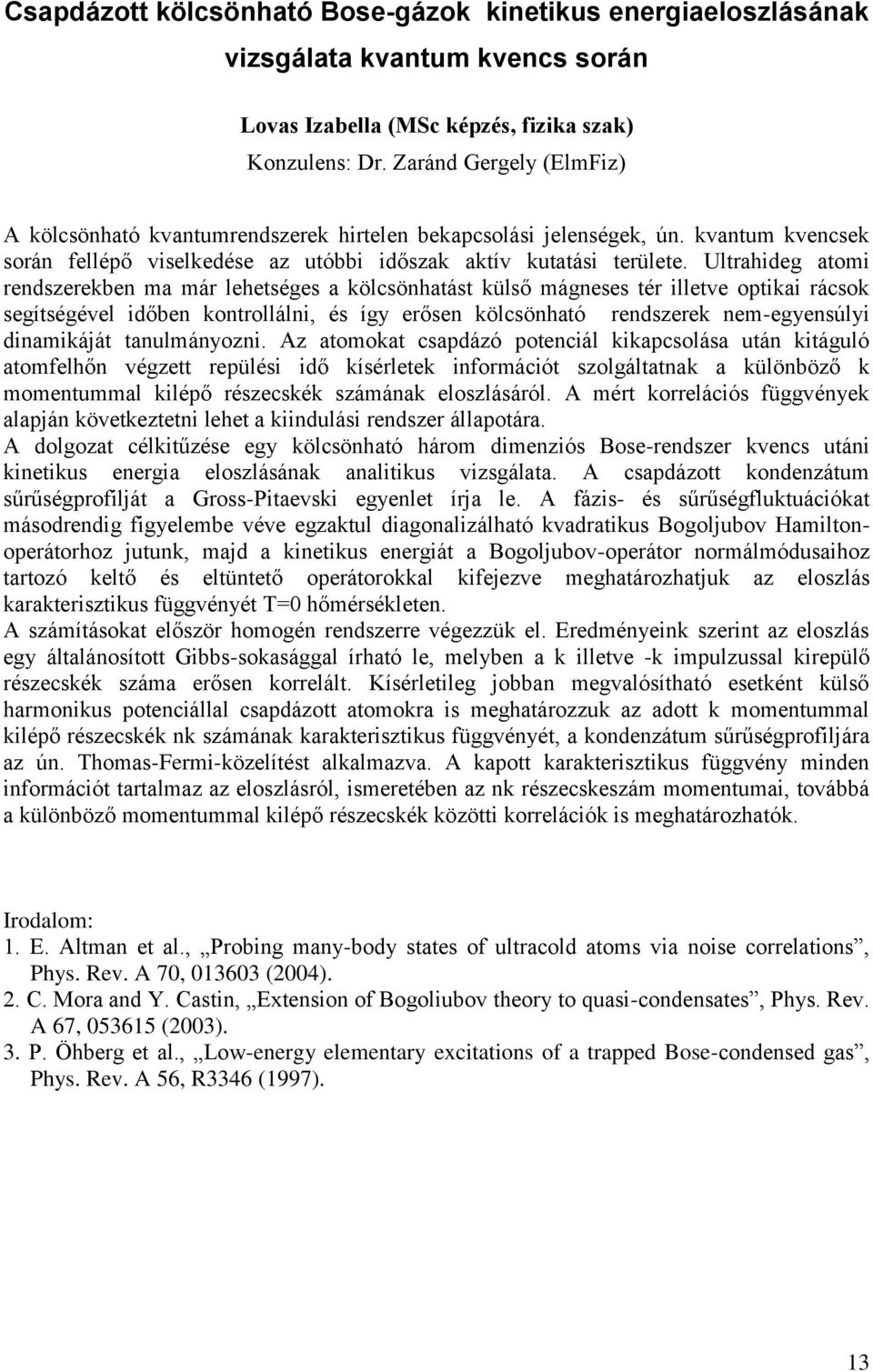 Ultrahideg atomi rendszerekben ma már lehetséges a kölcsönhatást külső mágneses tér illetve optikai rácsok segítségével időben kontrollálni, és így erősen kölcsönható rendszerek nem-egyensúlyi