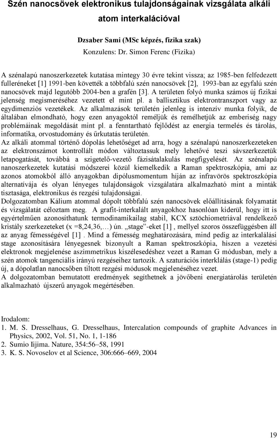 egyfalú szén nanocsövek majd legutóbb 2004-ben a grafén [3]. A területen folyó munka számos új fizikai jelenség megismeréséhez vezetett el mint pl.