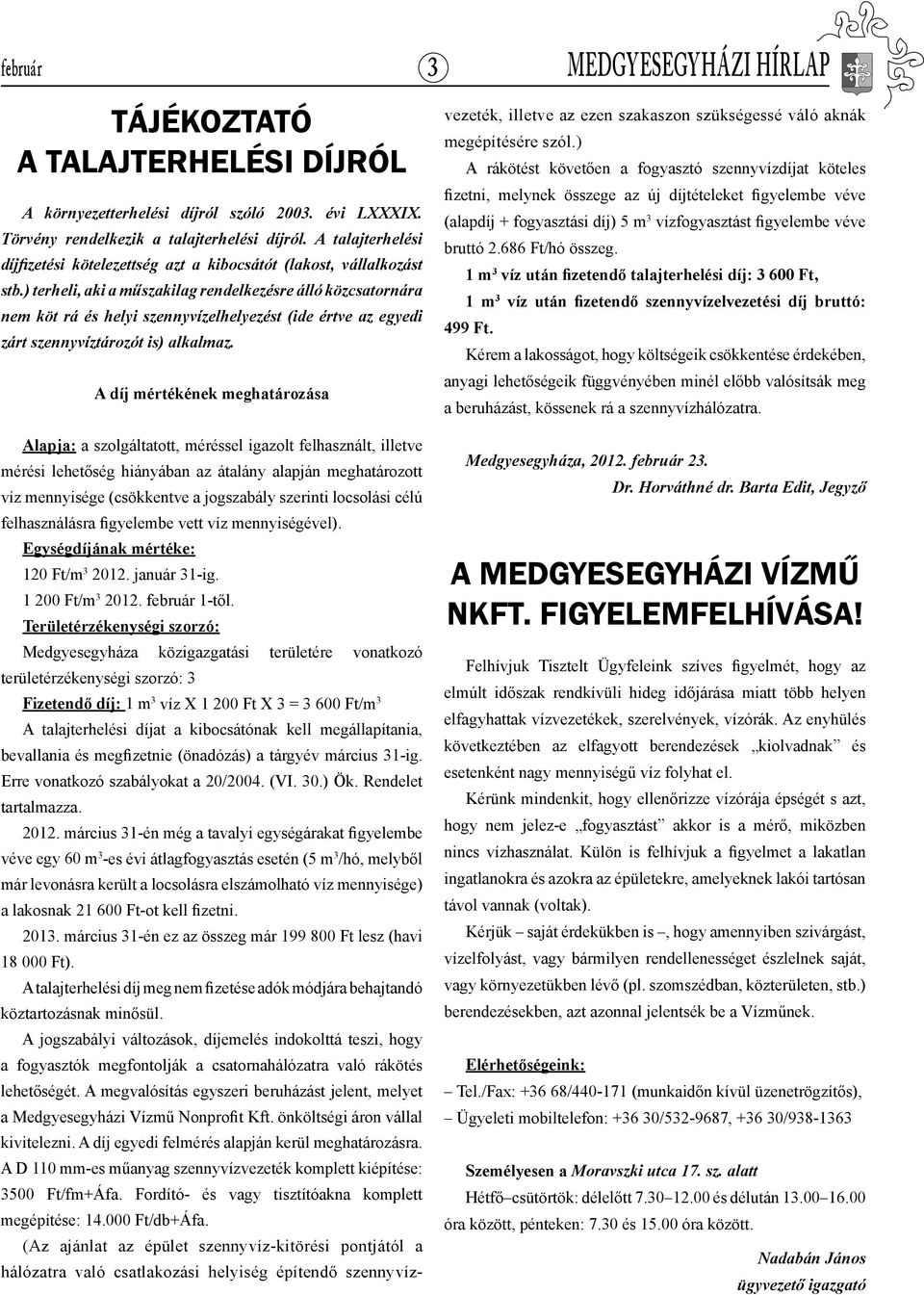 ) terheli, aki a műszakilag rendelkezésre álló közcsatornára nem köt rá és helyi szennyvízelhelyezést (ide értve az egyedi zárt szennyvíztározót is) alkalmaz.