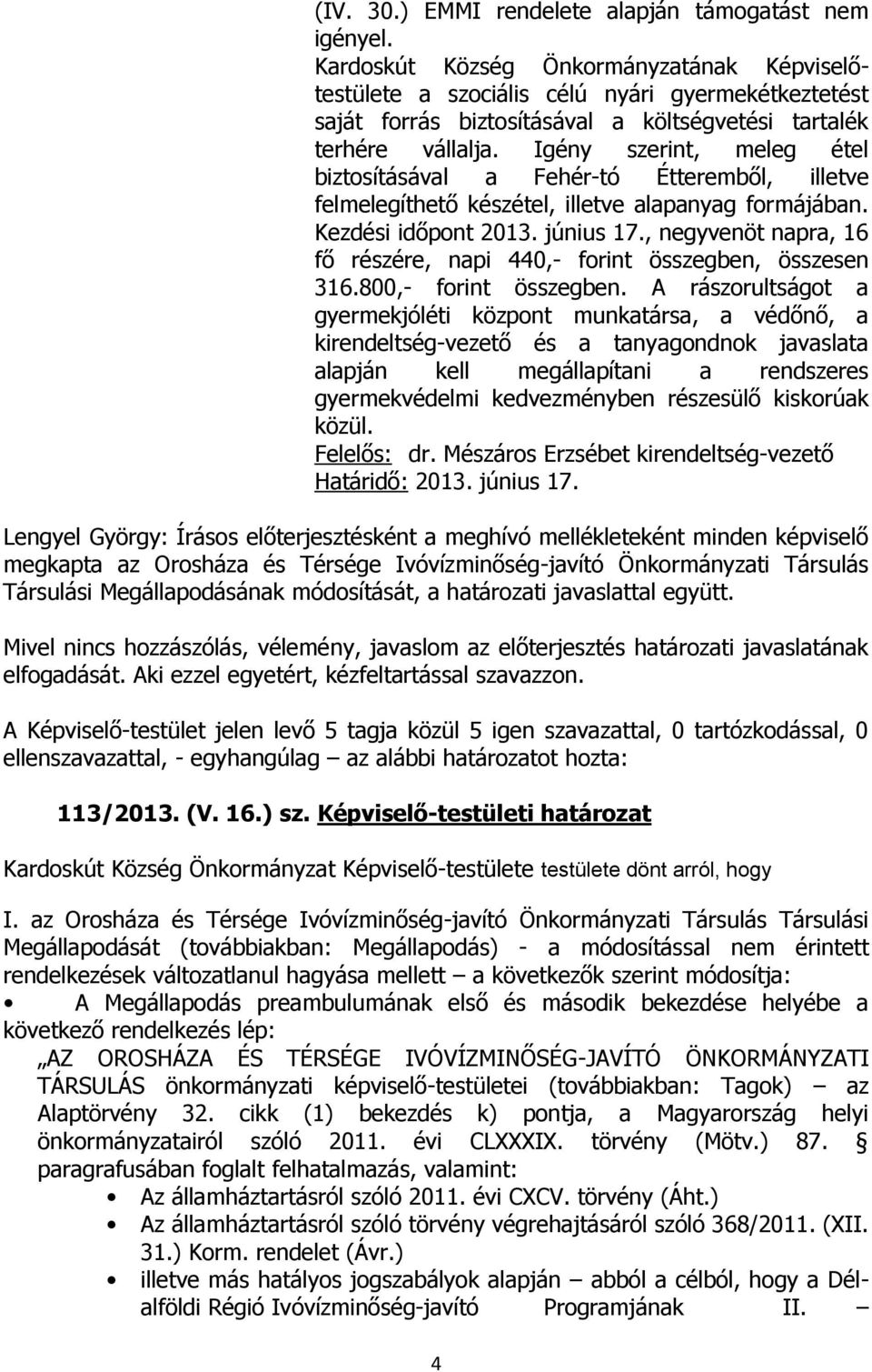 Igény szerint, meleg étel biztosításával a Fehér-tó Étteremből, illetve felmelegíthető készétel, illetve alapanyag formájában. Kezdési időpont 2013. június 17.