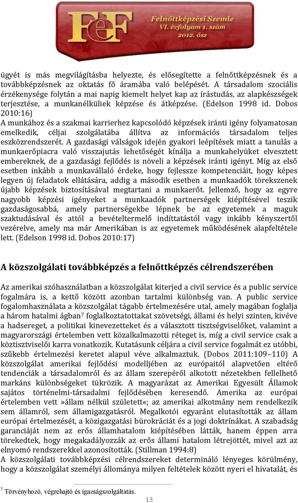 Dobos 2010:16) A munkához és a szakmai karrierhez kapcsolódó képzések iránti igény folyamatosan emelkedik, céljai szolgálatába állítva az információs társadalom teljes eszközrendszerét.