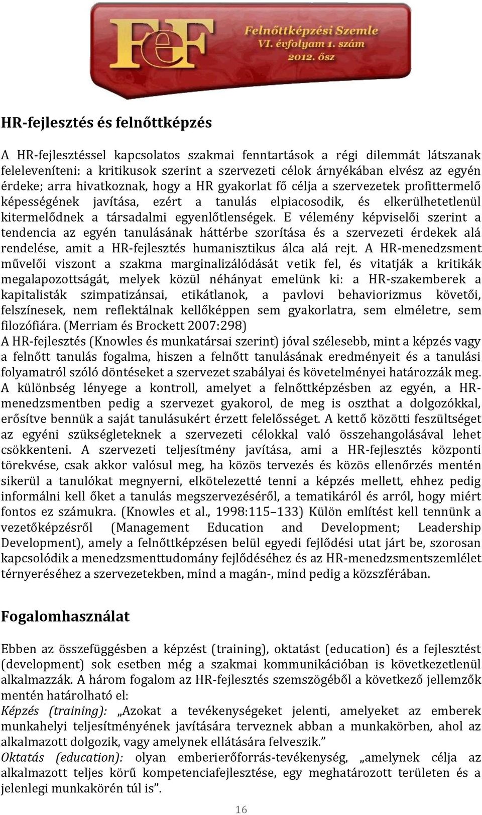 E vélemény képviselői szerint a tendencia az egyén tanulásának háttérbe szorítása és a szervezeti érdekek alá rendelése, amit a HR-fejlesztés humanisztikus álca alá rejt.