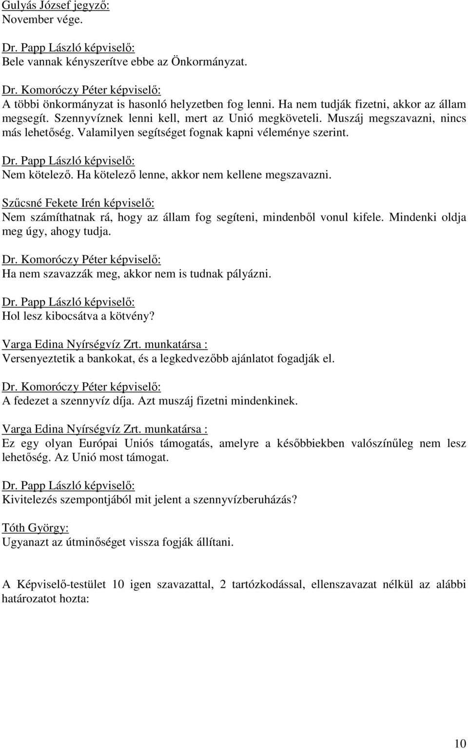 Nem kötelező. Ha kötelező lenne, akkor nem kellene megszavazni. Nem számíthatnak rá, hogy az állam fog segíteni, mindenből vonul kifele. Mindenki oldja meg úgy, ahogy tudja. Dr.