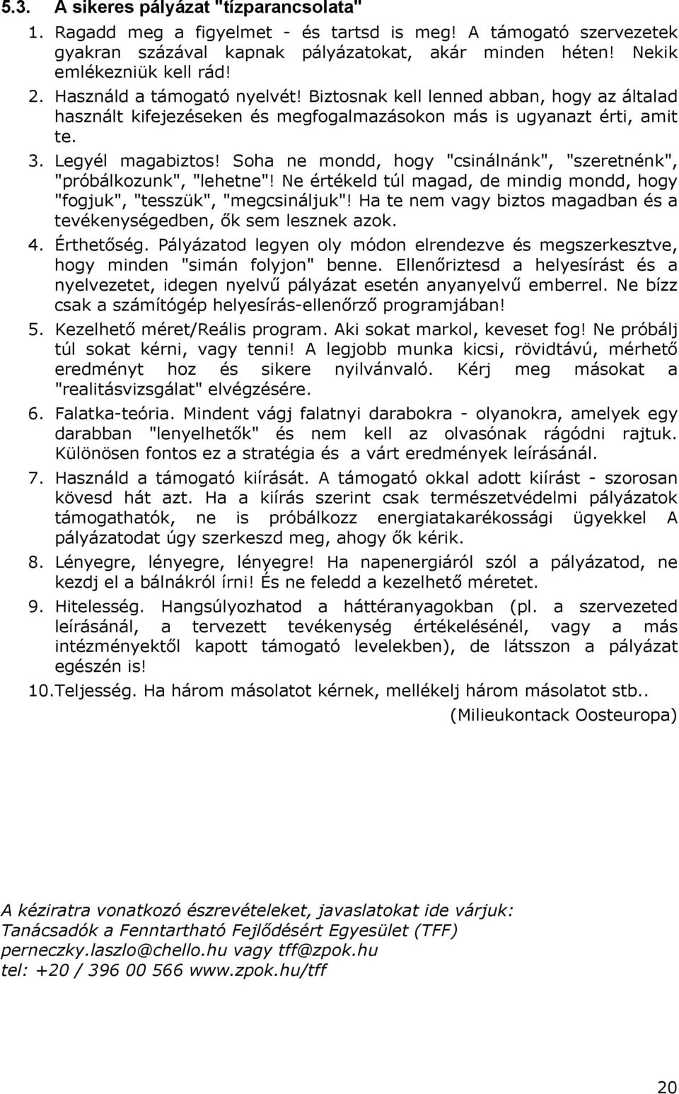 Soha ne mondd, hogy "csinálnánk", "szeretnénk", "próbálkozunk", "lehetne"! Ne értékeld túl magad, de mindig mondd, hogy "fogjuk", "tesszük", "megcsináljuk"!