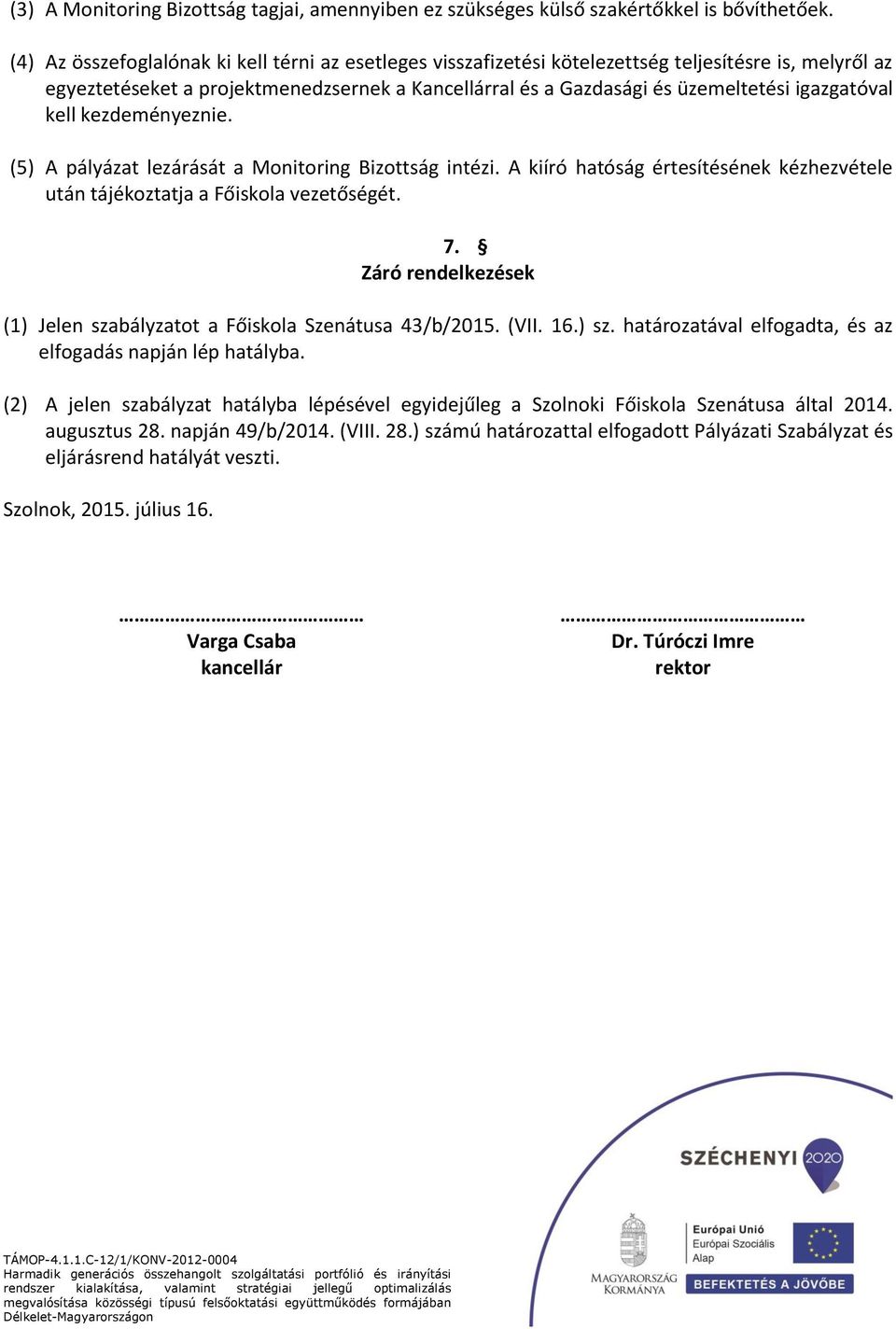 igazgatóval kell kezdeményeznie. (5) A pályázat lezárását a Monitoring Bizottság intézi. A kiíró hatóság értesítésének kézhezvétele után tájékoztatja a Főiskola vezetőségét. 7.