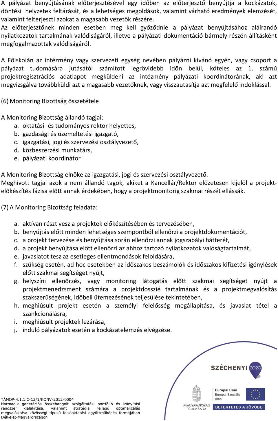 Az előterjesztőnek minden esetben meg kell győződnie a pályázat benyújtásához aláírandó nyilatkozatok tartalmának valódiságáról, illetve a pályázati dokumentáció bármely részén állításként