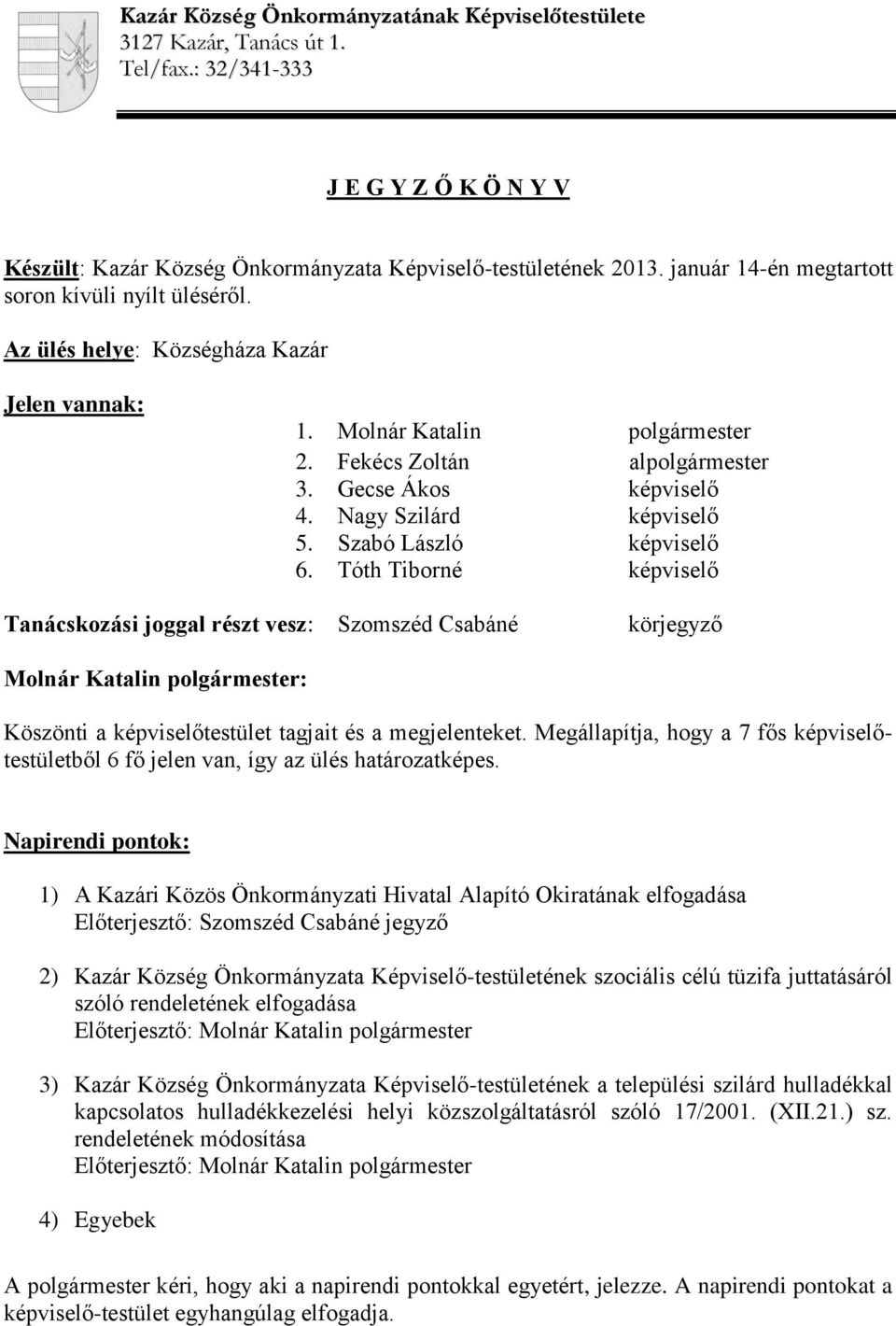 Nagy Szilárd képviselő 5. Szabó László képviselő 6. Tóth Tiborné képviselő Tanácskozási joggal részt vesz: Szomszéd Csabáné körjegyző Köszönti a képviselőtestület tagjait és a megjelenteket.