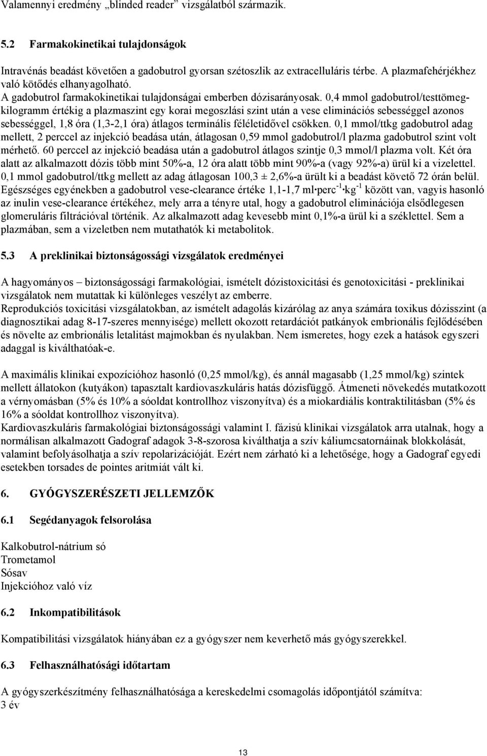 0,4 mmol gadobutrol/testtömegkilogramm értékig a plazmaszint egy korai megoszlási szint után a vese eliminációs sebességgel azonos sebességgel, 1,8 óra (1,3-2,1 óra) átlagos terminális féléletidővel